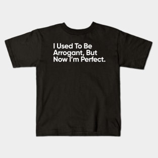 I Used To Be Arrogant, But Now I’m Perfect. Kids T-Shirt